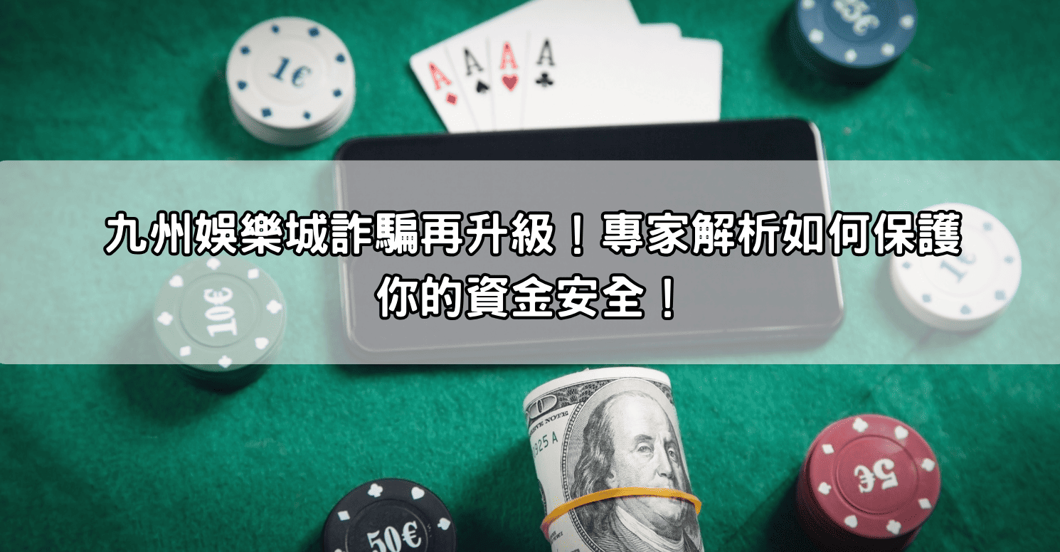 九州娛樂城詐騙再升級！專家解析如何保護你的資金安全！